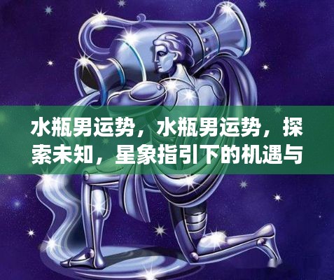 水瓶男运势揭秘,探索未知,星象指引的机遇与挑战