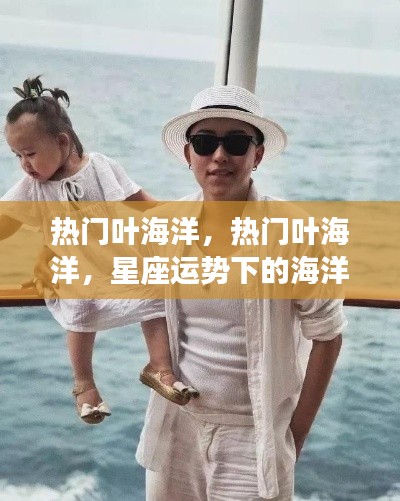 热门叶海洋,星座运势下的海洋之星闪耀时刻