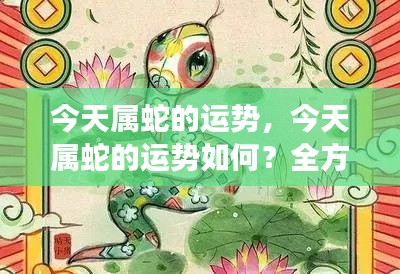今日属蛇运势详解,全方位解读蛇年生肖运势特点与运势展望