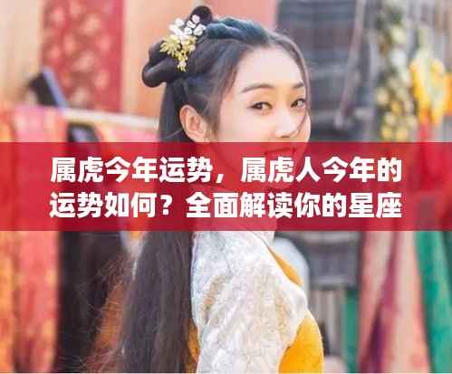 属虎人今年运势大解析,全面解读星座运势走向