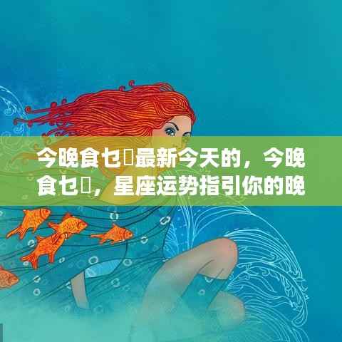 星座运势指引晚餐选择,今晚食乜餸最新推荐