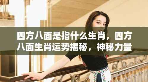 揭秘四方八面生肖运势,探寻神秘力量下的生肖奥秘