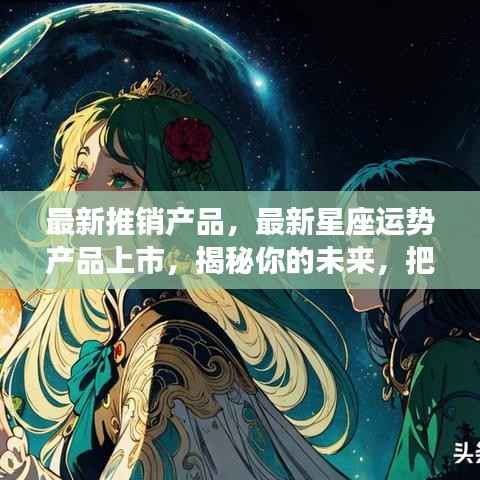 揭秘最新星座运势产品,掌握未来人生机遇!