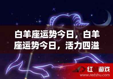 今日白羊座运势,活力挑战并存,把握机遇的关键时刻