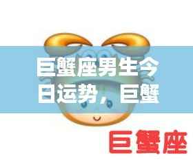 巨蟹座男生今日运势大解析,情感丰富,事业顺利进展!