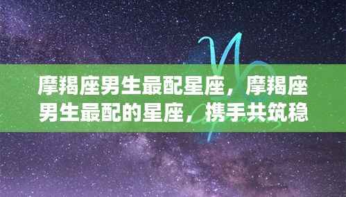 摩羯座男生最配星座,携手共创稳定幸福未来
