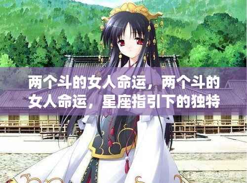 星座揭秘，两个斗的女人命运与独特人生之旅