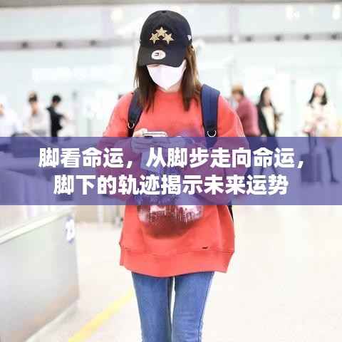 脚步轨迹揭示命运运势,从脚下洞悉未来走向