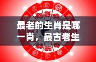 揭秘古老生肖,千年宿命与运势解析,属于你的那一份是什么?