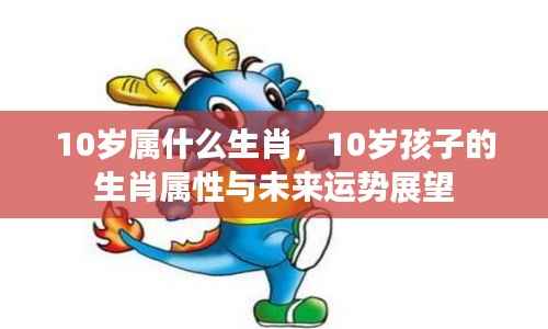 10岁孩子的生肖属性与未来运势展望