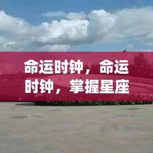 命运时钟,洞悉星座运势与人生轨迹的神秘工具