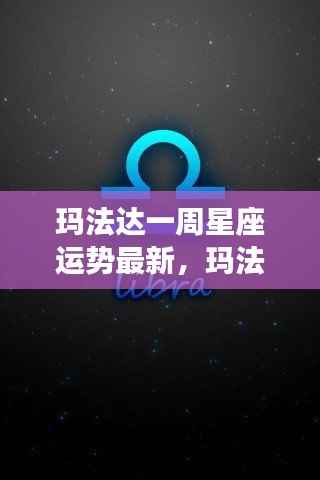 玛法达一周星座运势最新,星象指引下的好运随行