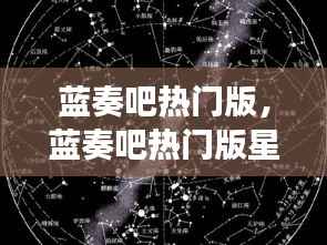 蓝奏吧热门版,星座运势解析与探寻星空秘密,揭秘个人运势走向