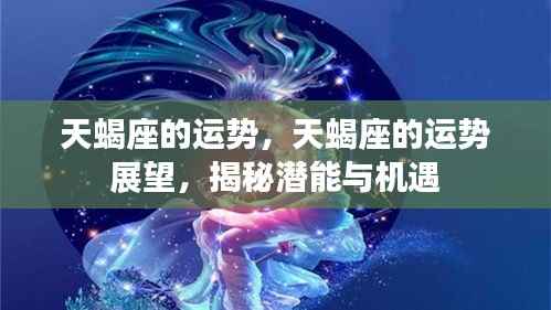 揭秘天蝎座运势展望,潜能与机遇揭秘
