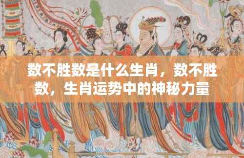 生肖运势揭秘,神秘力量下的数不胜数生肖揭秘