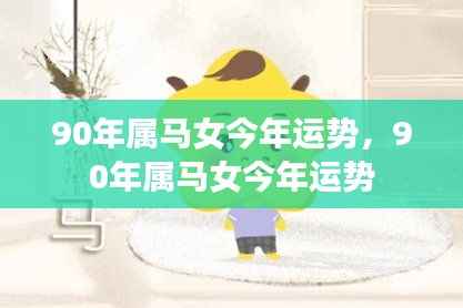揭秘90年属马女今年的运势