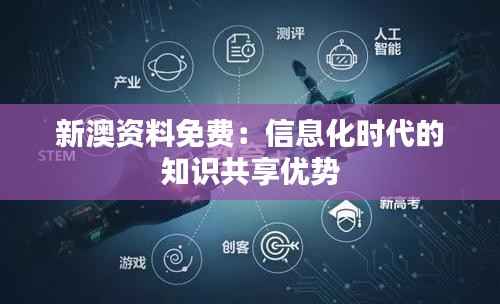 新澳资料免费:信息化时代的知识共享优势