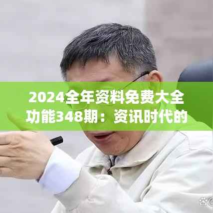 2024全年资料免费大全功能348期:资讯时代的领先者,助力终身学习