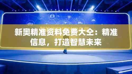 新奥精准资料免费大仝:精准信息,打造智慧未来