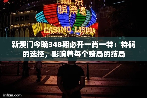 新澳门今晚348期必开一肖一特:特码的选择,影响着每个赌局的结局