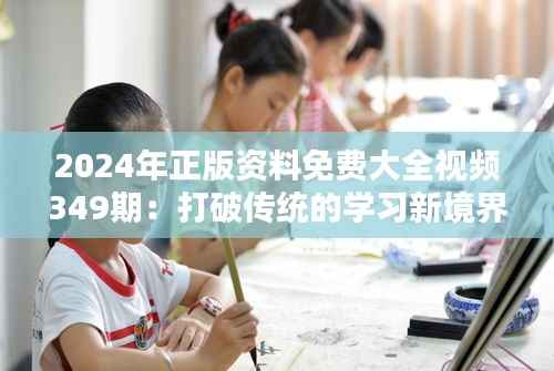 2024年正版资料免费大全视频349期:打破传统的学习新境界