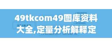 49tkcom49图库资料大全,定量分析解释定义_Advance15.430