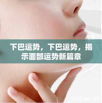 下巴运势揭秘,开启面部运势新篇章的奥秘之门