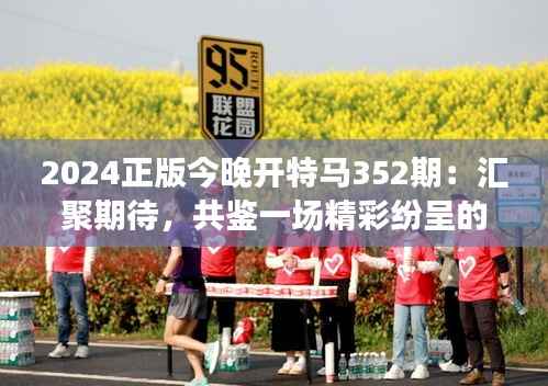 2024正版今晚开特马352期:汇聚期待,共鉴一场精彩纷呈的赛马盛事
