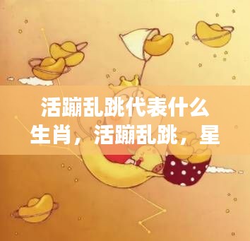 活力四溢的生肖,活蹦乱跳下的星座运势展现