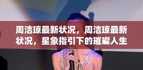 周洁琼最新状况揭秘,星象指引下的璀璨人生轨迹