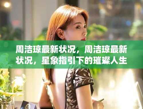 周洁琼最新状况揭秘,星象指引下的璀璨人生轨迹