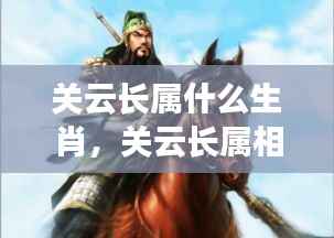 揭秘关云长的属相,生肖与星座的交汇之光辉