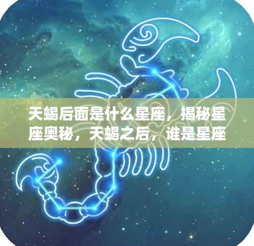 揭秘星座奥秘,天蝎之后的星座接力棒是什么?