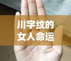 川字纹女人命运解析,掌纹揭示人生密码的独特之处
