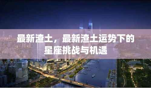 最新渣土运势下的星座挑战与机遇解析