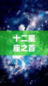揭秘十二星座之首的神秘面纱与运势奥秘