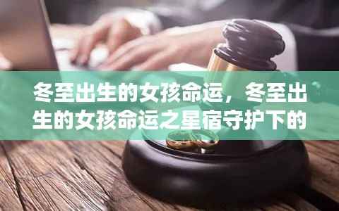 冬至出生的女孩命运之谜,星宿守护下的独特人生轨迹