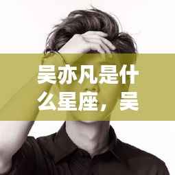 吴亦凡星座运势揭秘,探寻星座与人生轨迹的交汇点