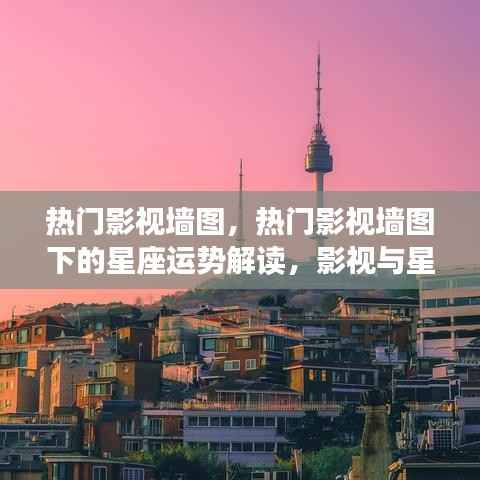 影视星空交汇，热门影视墙图下的星座运势解读