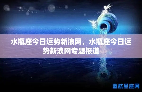 水瓶座今日运势新浪网专题报道,星座运势解析与运势预测