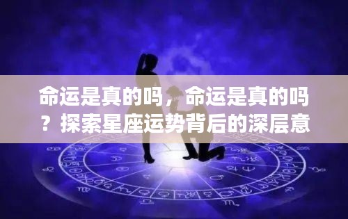 探索星座运势背后的深层意义,命运的真实性探究