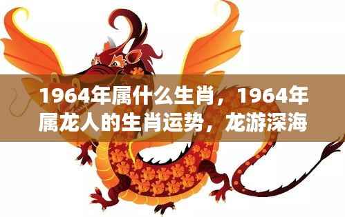 1964年属龙人的运势详解与生肖运势分析