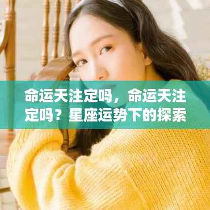 探索星座运势下的命运之谜,是天生注定还是自我塑造?