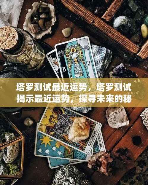 塔罗测试揭示未来运势,探寻秘密之门,把握最近运势走向!