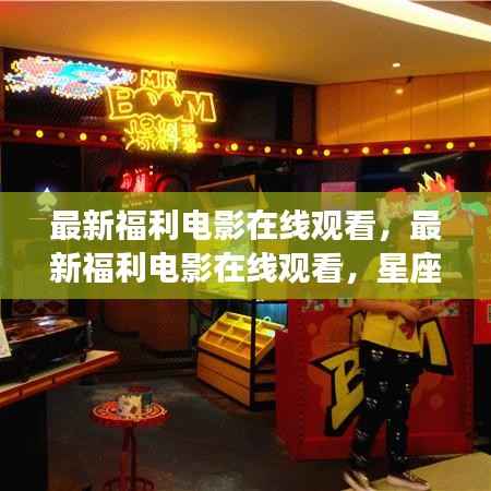 最新福利电影在线观看,星座运势与影视娱乐的完美结合