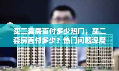 二套房首付深度解析,热门问题及答案
