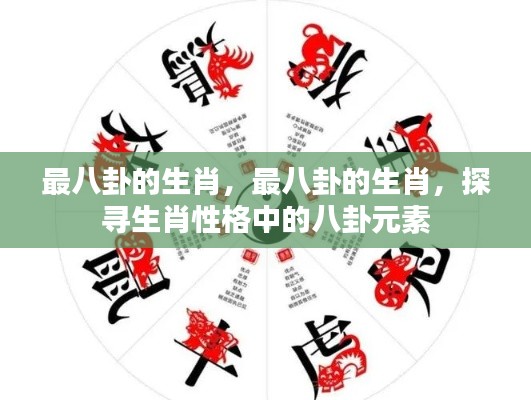 揭秘生肖八卦性格,探寻最八卦的生肖的秘密