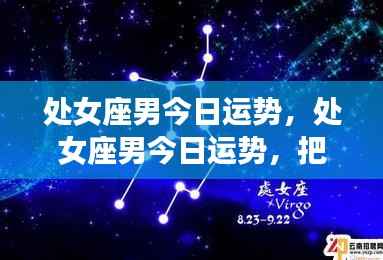 处女座男今日运势详解,把握机遇展现卓越魅力,开启好运之门!
