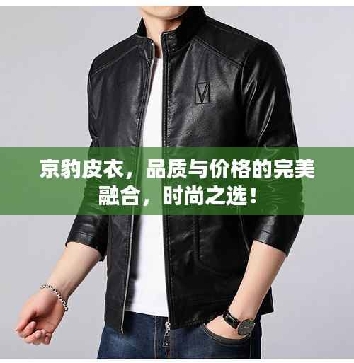 京豹皮衣,品质与价格的完美融合,时尚之选!