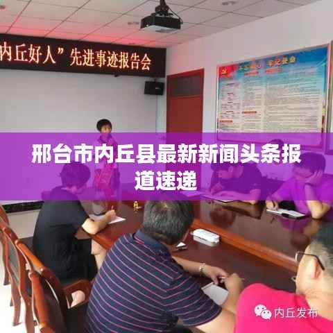 邢台市内丘县最新新闻头条报道速递